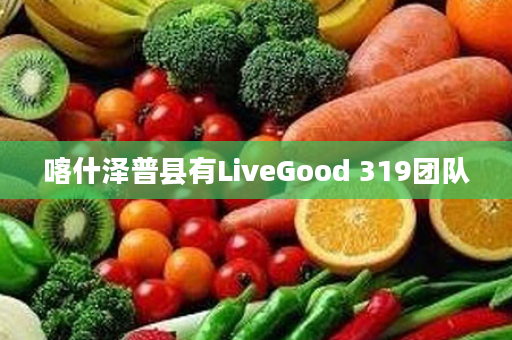 喀什泽普县有LiveGood 319团队