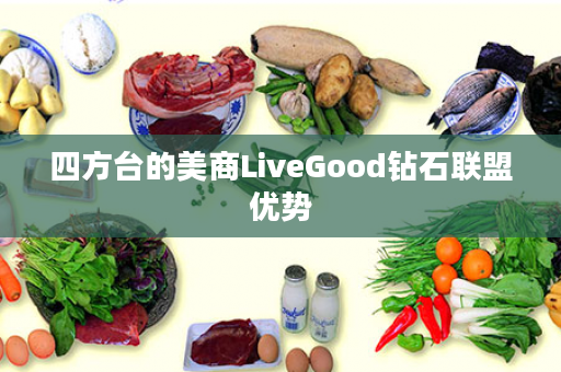 四方台的美商LiveGood钻石联盟优势