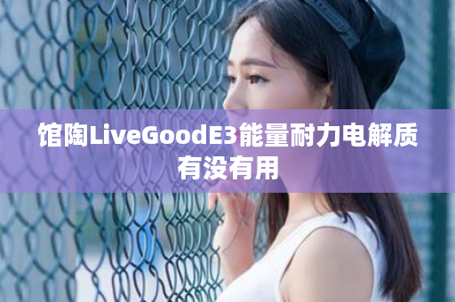 馆陶LiveGoodE3能量耐力电解质有没有用