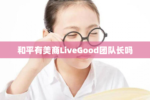 和平有美商LiveGood团队长吗