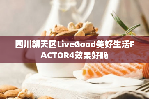 四川朝天区LiveGood美好生活FACTOR4效果好吗