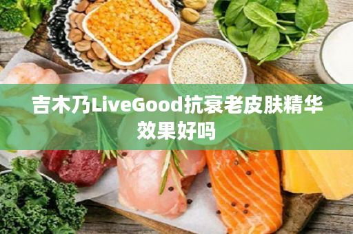 吉木乃LiveGood抗衰老皮肤精华效果好吗