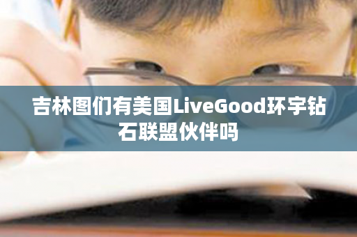 吉林图们有美国LiveGood环宇钻石联盟伙伴吗