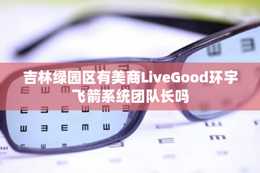 吉林绿园区有美商LiveGood环宇飞箭系统团队长吗