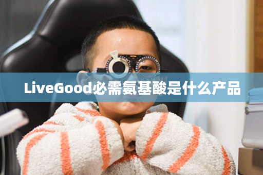 LiveGood必需氨基酸是什么产品