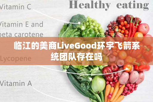 临江的美商LiveGood环宇飞箭系统团队存在吗