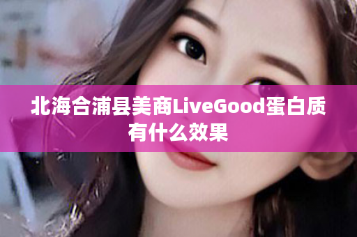 北海合浦县美商LiveGood蛋白质有什么效果