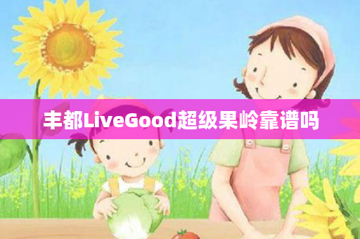 丰都LiveGood超级果岭靠谱吗