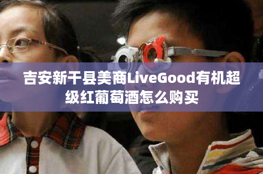 吉安新干县美商LiveGood有机超级红葡萄酒怎么购买