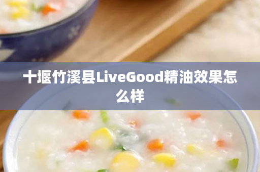 十堰竹溪县LiveGood精油效果怎么样