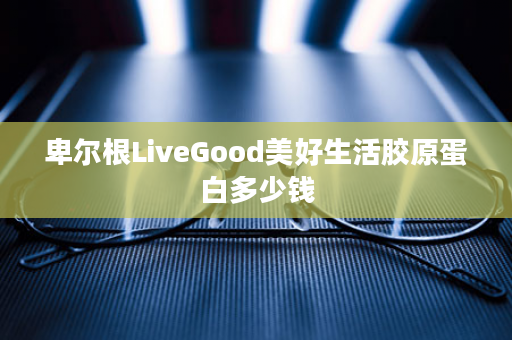 卑尔根LiveGood美好生活胶原蛋白多少钱