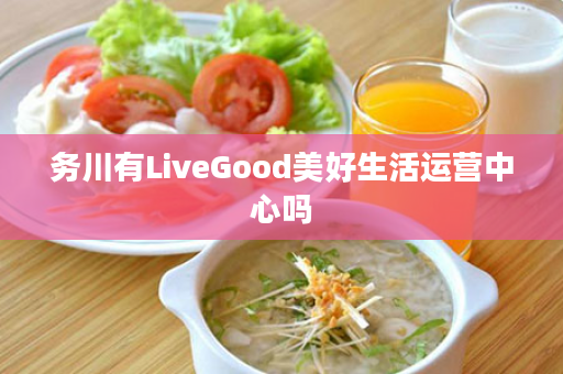 务川有LiveGood美好生活运营中心吗