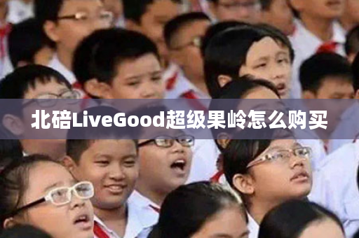 北碚LiveGood超级果岭怎么购买