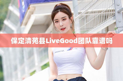 保定清苑县LiveGood团队靠谱吗