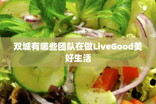 双城有哪些团队在做LiveGood美好生活