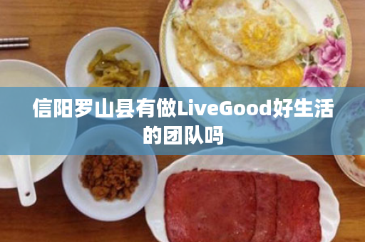 信阳罗山县有做LiveGood好生活的团队吗