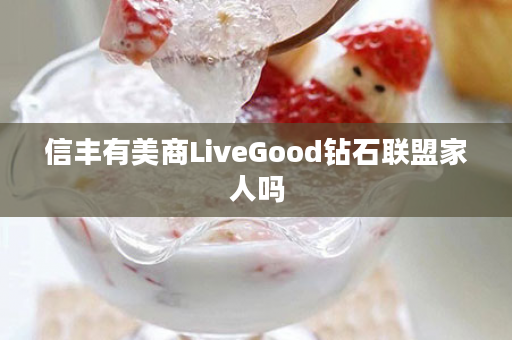 信丰有美商LiveGood钻石联盟家人吗