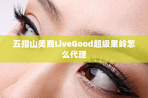 五指山美商LiveGood超级果岭怎么代理