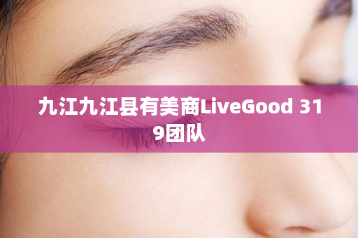 九江九江县有美商LiveGood 319团队