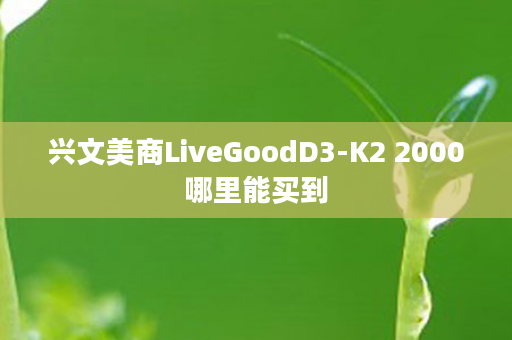 兴文美商LiveGoodD3-K2 2000哪里能买到