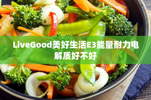 LiveGood美好生活E3能量耐力电解质好不好