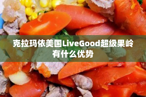 克拉玛依美国LiveGood超级果岭有什么优势