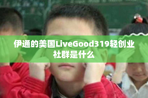 伊通的美国LiveGood319轻创业社群是什么