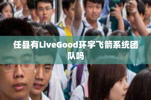 任县有LiveGood环宇飞箭系统团队吗