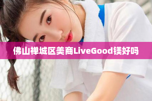 佛山禅城区美商LiveGood镁好吗