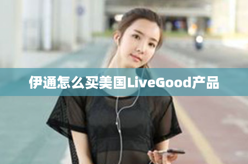 伊通怎么买美国LiveGood产品