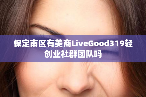 保定南区有美商LiveGood319轻创业社群团队吗