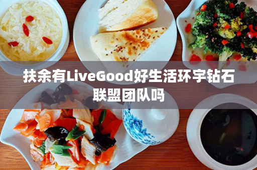 扶余有LiveGood好生活环宇钻石联盟团队吗