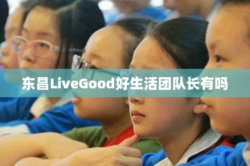 东昌LiveGood好生活团队长有吗