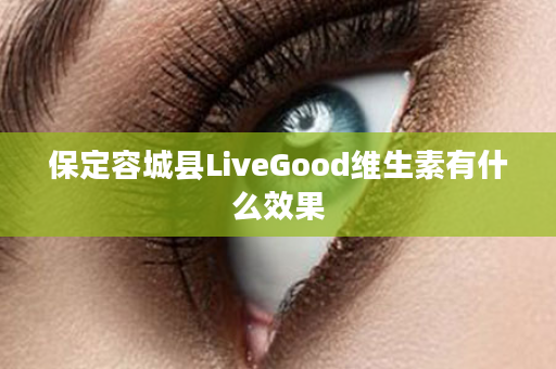 保定容城县LiveGood维生素有什么效果