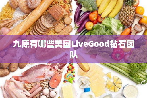 九原有哪些美国LiveGood钻石团队