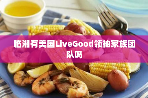 临湘有美国LiveGood领袖家族团队吗