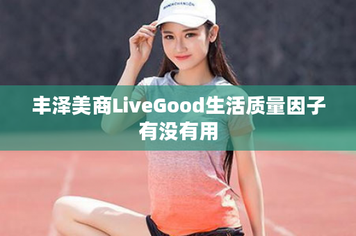 丰泽美商LiveGood生活质量因子有没有用