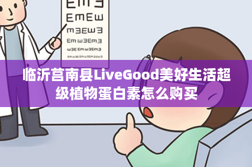 临沂莒南县LiveGood美好生活超级植物蛋白素怎么购买