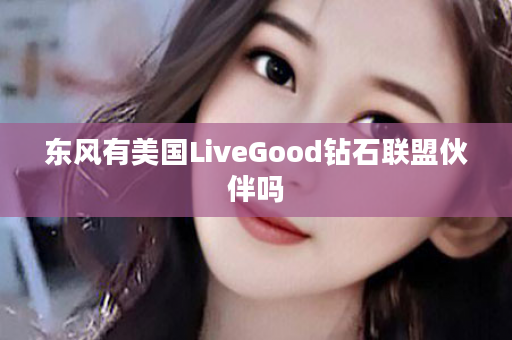 东风有美国LiveGood钻石联盟伙伴吗