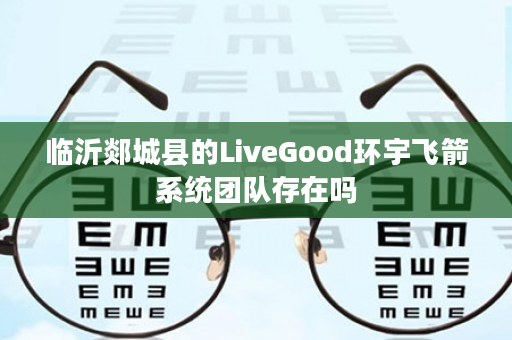 临沂郯城县的LiveGood环宇飞箭系统团队存在吗