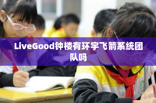 LiveGood钟楼有环宇飞箭系统团队吗