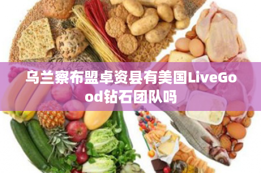 乌兰察布盟卓资县有美国LiveGood钻石团队吗