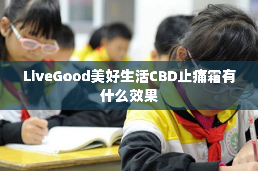 LiveGood美好生活CBD止痛霜有什么效果