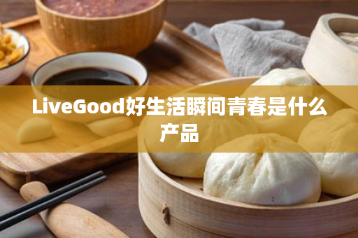 LiveGood好生活瞬间青春是什么产品