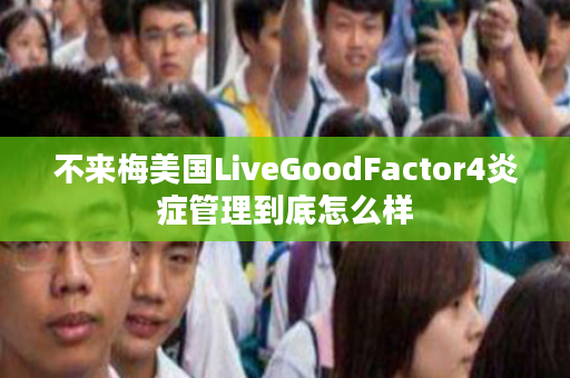 不来梅美国LiveGoodFactor4炎症管理到底怎么样