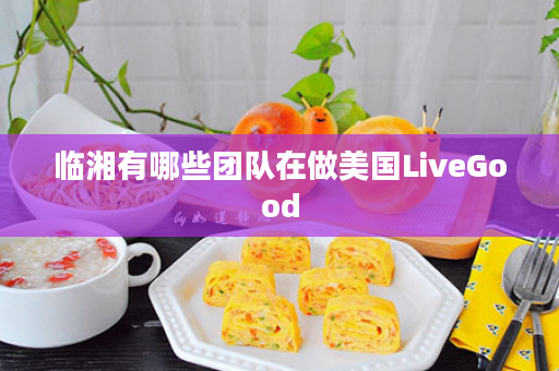 临湘有哪些团队在做美国LiveGood