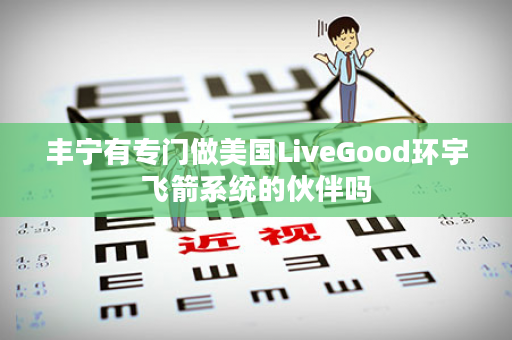 丰宁有专门做美国LiveGood环宇飞箭系统的伙伴吗