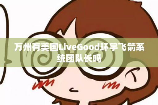 万州有美国LiveGood环宇飞箭系统团队长吗