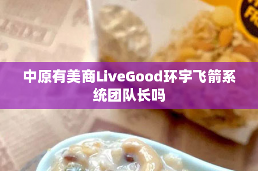 中原有美商LiveGood环宇飞箭系统团队长吗