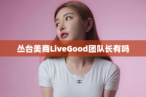 丛台美商LiveGood团队长有吗